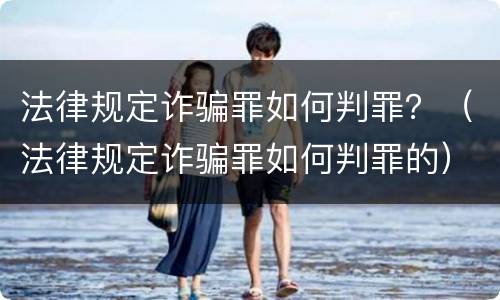 法律规定诈骗罪如何判罪？（法律规定诈骗罪如何判罪的）