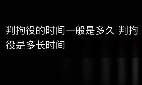 判拘役的时间一般是多久 判拘役是多长时间