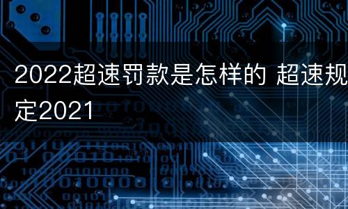 2022超速罚款是怎样的 超速规定2021