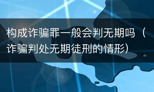 构成诈骗罪一般会判无期吗（诈骗判处无期徒刑的情形）