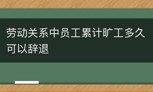 劳动关系中员工累计旷工多久可以辞退