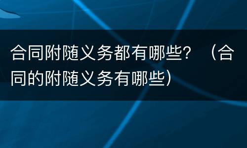 合同附随义务都有哪些？（合同的附随义务有哪些）