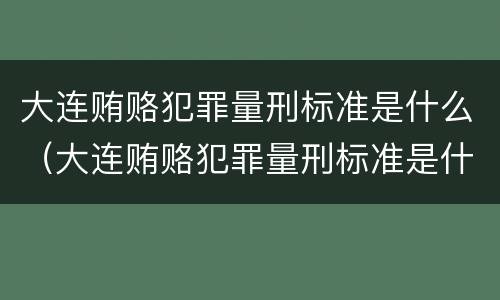 大连贿赂犯罪量刑标准是什么（大连贿赂犯罪量刑标准是什么）