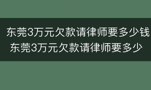 东莞3万元欠款请律师要多少钱 东莞3万元欠款请律师要多少钱一个月