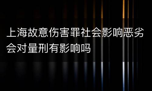 上海故意伤害罪社会影响恶劣会对量刑有影响吗