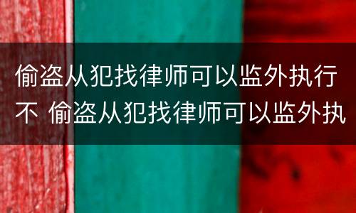 偷盗从犯找律师可以监外执行不 偷盗从犯找律师可以监外执行不拘留吗