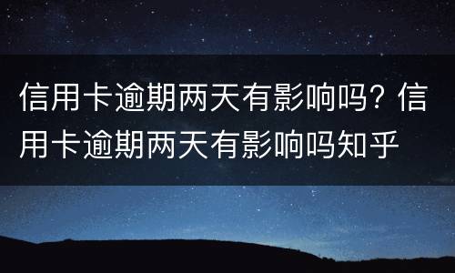 信用卡逾期两天有影响吗? 信用卡逾期两天有影响吗知乎