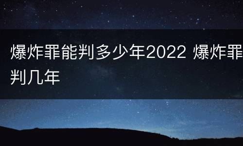 爆炸罪能判多少年2022 爆炸罪判几年