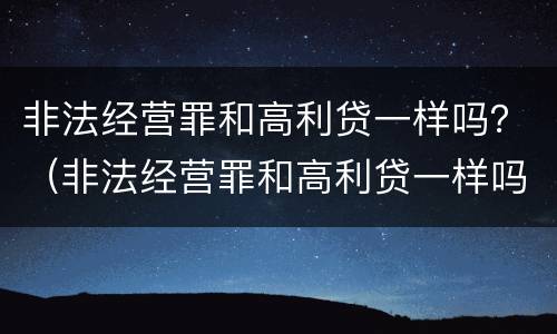 非法经营罪和高利贷一样吗？（非法经营罪和高利贷一样吗判几年）