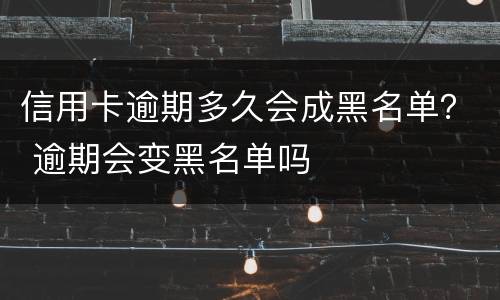 信用卡逾期多久会成黑名单？ 逾期会变黑名单吗