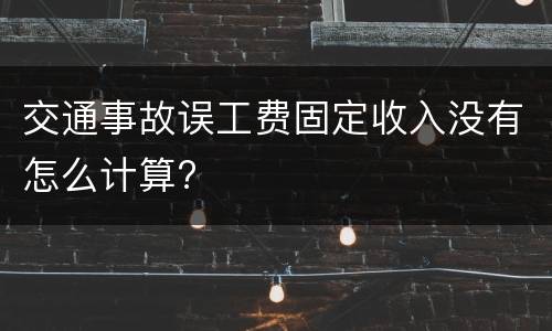 交通事故误工费固定收入没有怎么计算?