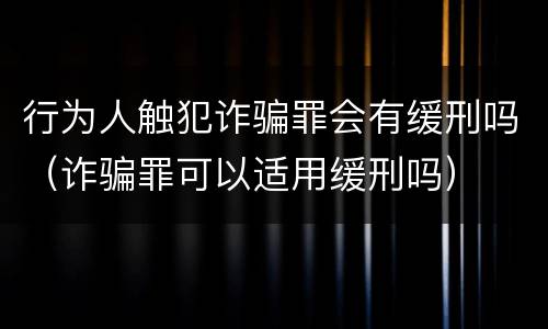 行为人触犯诈骗罪会有缓刑吗（诈骗罪可以适用缓刑吗）
