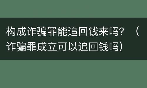 构成诈骗罪能追回钱来吗？（诈骗罪成立可以追回钱吗）