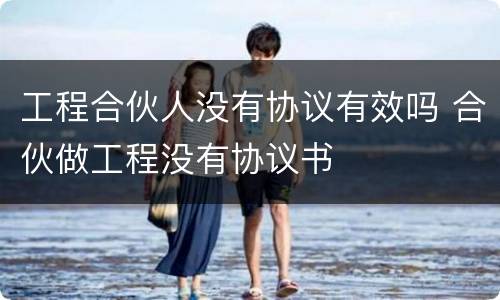 工程合伙人没有协议有效吗 合伙做工程没有协议书