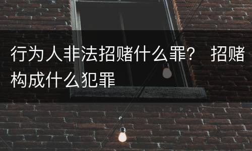 行为人非法招赌什么罪？ 招赌构成什么犯罪