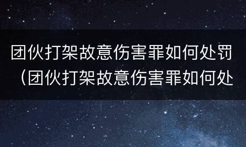 团伙打架故意伤害罪如何处罚（团伙打架故意伤害罪如何处罚他）