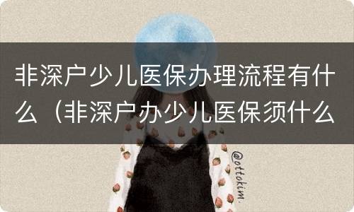 非深户少儿医保办理流程有什么（非深户办少儿医保须什么资料）