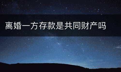 离婚一方存款是共同财产吗