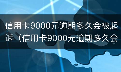 信用卡9000元逾期多久会被起诉（信用卡9000元逾期多久会被起诉成功）