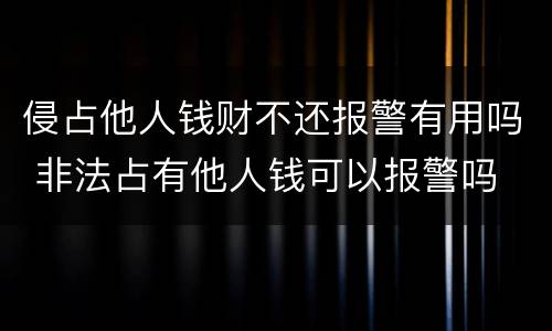 侵占他人钱财不还报警有用吗 非法占有他人钱可以报警吗