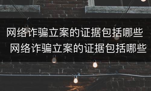 网络诈骗立案的证据包括哪些 网络诈骗立案的证据包括哪些方面