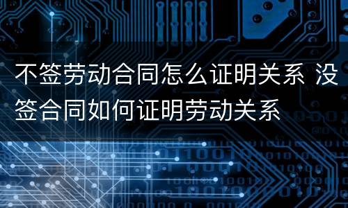 不签劳动合同怎么证明关系 没签合同如何证明劳动关系