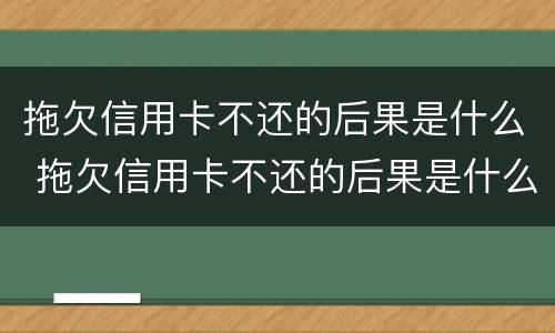 拖欠信用卡不还的后果是什么 拖欠信用卡不还的后果是什么意思
