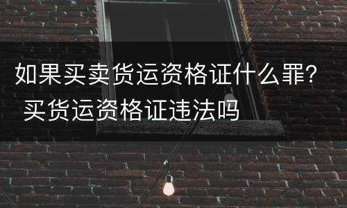如果买卖货运资格证什么罪？ 买货运资格证违法吗
