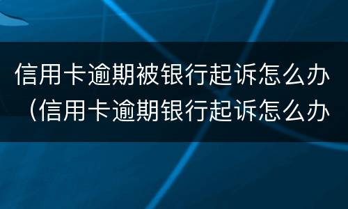 信用卡逾期被银行起诉怎么办（信用卡逾期银行起诉怎么办?）