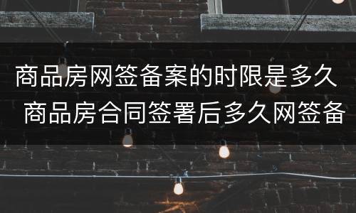 商品房网签备案的时限是多久 商品房合同签署后多久网签备案