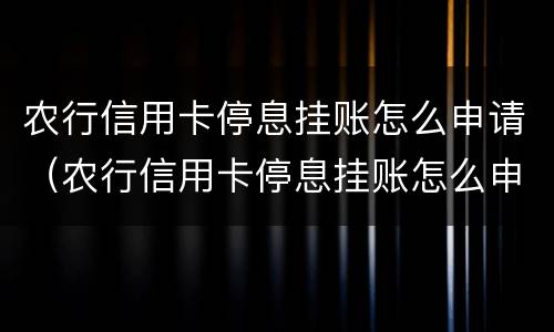 农行信用卡停息挂账怎么申请（农行信用卡停息挂账怎么申请解除）