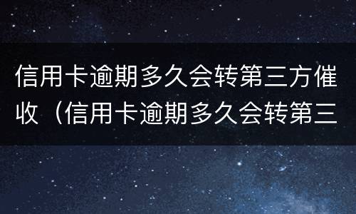 信用卡逾期多久会转第三方催收（信用卡逾期多久会转第三方催收平台）