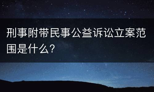 刑事附带民事公益诉讼立案范围是什么?