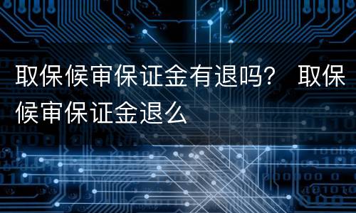 取保候审保证金有退吗？ 取保候审保证金退么