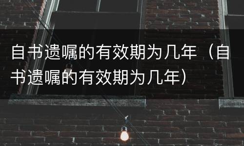 自书遗嘱的有效期为几年（自书遗嘱的有效期为几年）