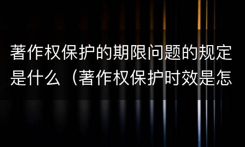 著作权保护的期限问题的规定是什么（著作权保护时效是怎么规定的）