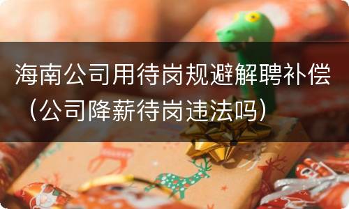 海南公司用待岗规避解聘补偿（公司降薪待岗违法吗）