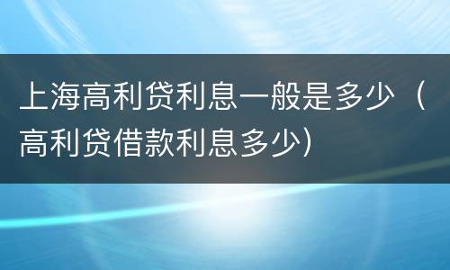上海高利贷利息一般是多少（高利贷借款利息多少）