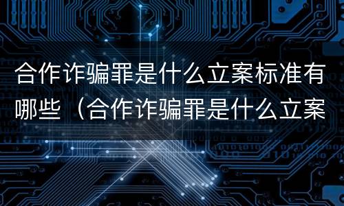 合作诈骗罪是什么立案标准有哪些（合作诈骗罪是什么立案标准有哪些规定）