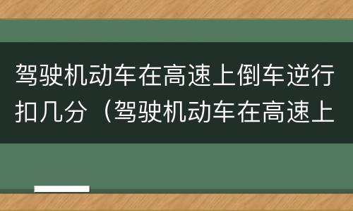 驾驶机动车在高速上倒车逆行扣几分（驾驶机动车在高速上倒车,逆行）