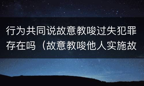 行为共同说故意教唆过失犯罪存在吗（故意教唆他人实施故意犯罪）