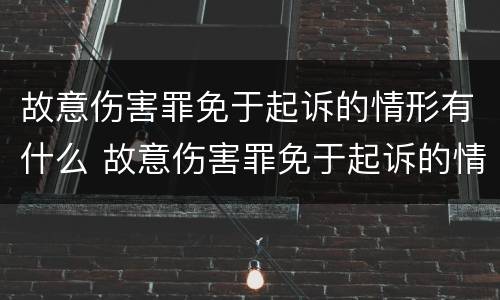 故意伤害罪免于起诉的情形有什么 故意伤害罪免于起诉的情形有什么影响