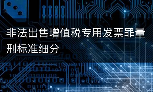 非法出售增值税专用发票罪量刑标准细分
