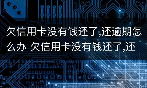 欠信用卡没有钱还了,还逾期怎么办 欠信用卡没有钱还了,还逾期怎么办理