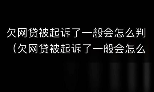 欠网贷被起诉了一般会怎么判（欠网贷被起诉了一般会怎么判多少利息）