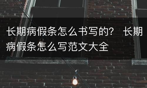 长期病假条怎么书写的？ 长期病假条怎么写范文大全