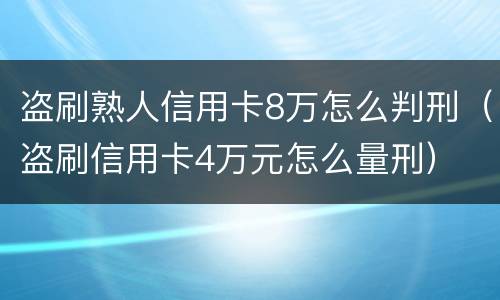 盗刷熟人信用卡8万怎么判刑（盗刷信用卡4万元怎么量刑）