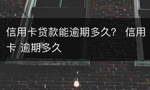 信用卡贷款能逾期多久？ 信用卡 逾期多久
