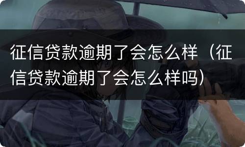 征信贷款逾期了会怎么样（征信贷款逾期了会怎么样吗）