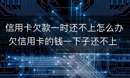 信用卡欠款一时还不上怎么办 欠信用卡的钱一下子还不上
